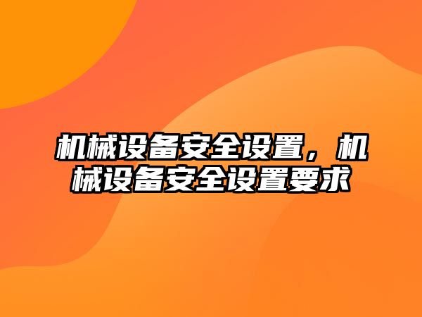 機械設備安全設置，機械設備安全設置要求