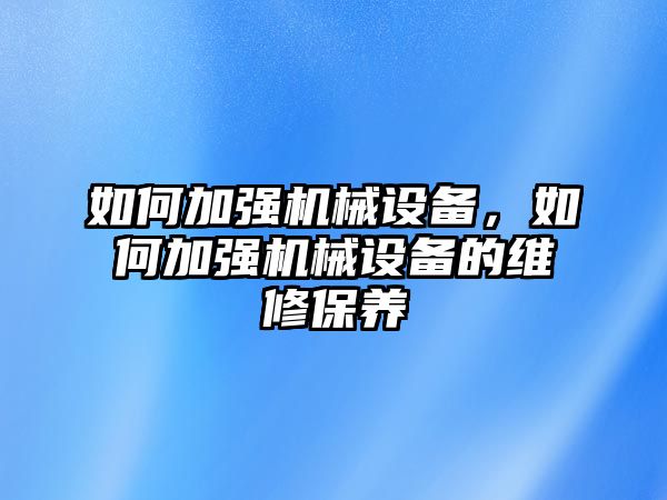 如何加強機械設備，如何加強機械設備的維修保養