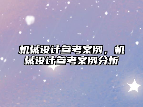 機械設計參考案例，機械設計參考案例分析