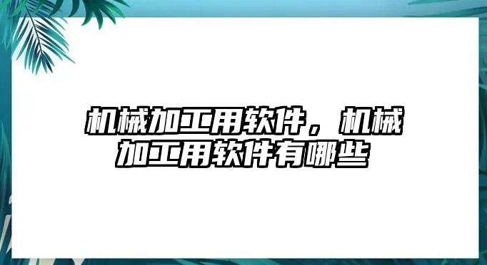 機械加工用軟件，機械加工用軟件有哪些