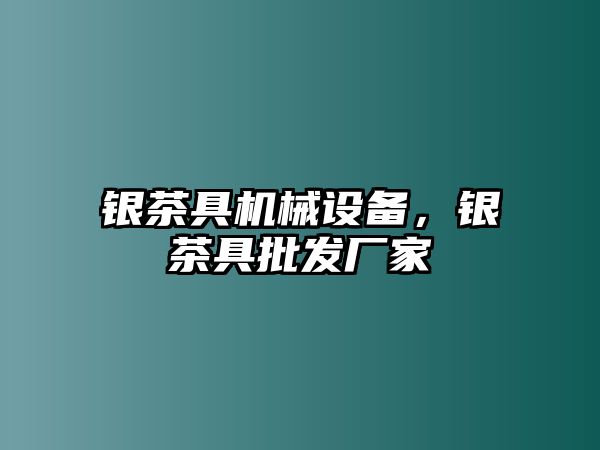 銀茶具機械設(shè)備，銀茶具批發(fā)廠家