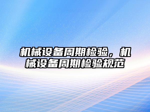 機械設備周期檢驗，機械設備周期檢驗規范