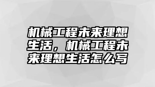 機械工程未來理想生活，機械工程未來理想生活怎么寫